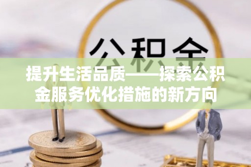 民丰提升生活品质——探索公积金服务优化措施的新方向