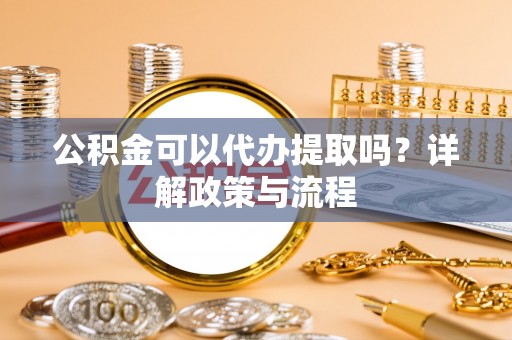 民丰公积金可以代办提取吗？详解政策与流程