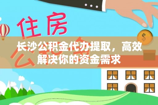 民丰长沙公积金代办提取，高效解决你的资金需求