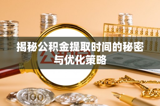 民丰揭秘公积金提取时间的秘密与优化策略