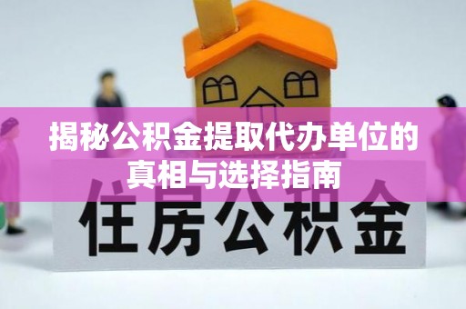 民丰揭秘公积金提取代办单位的真相与选择指南