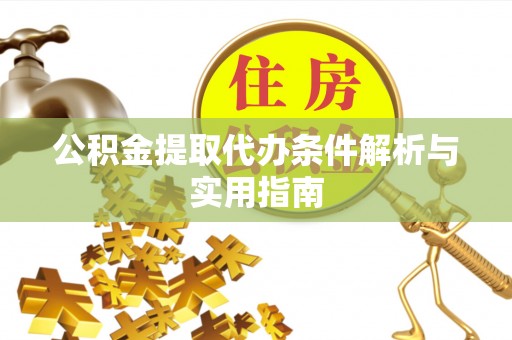 民丰公积金提取代办条件解析与实用指南