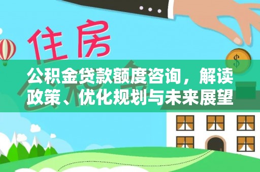 民丰公积金贷款额度咨询，解读政策、优化规划与未来展望