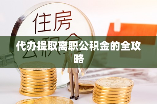 民丰代办提取离职公积金的全攻略
