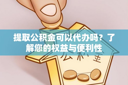 民丰提取公积金可以代办吗？了解您的权益与便利性