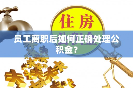 民丰员工离职后如何正确处理公积金？