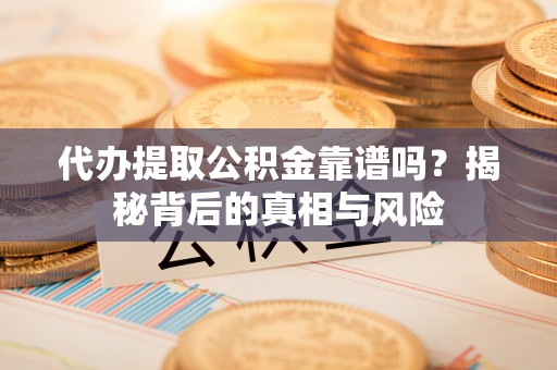 民丰代办提取公积金靠谱吗？揭秘背后的真相与风险