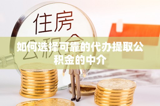民丰如何选择可靠的代办提取公积金的中介