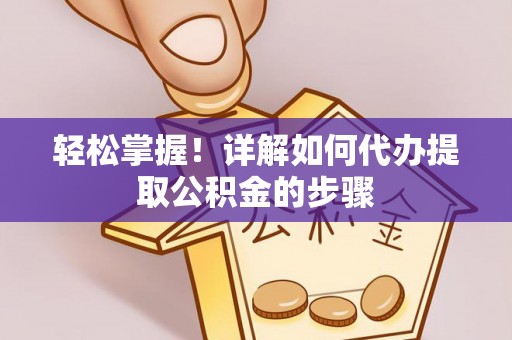 民丰轻松掌握！详解如何代办提取公积金的步骤