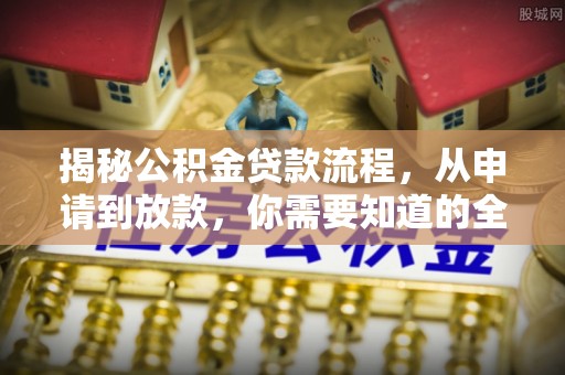 民丰揭秘公积金贷款流程，从申请到放款，你需要知道的全攻略