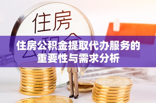 民丰住房公积金提取代办服务的重要性与需求分析