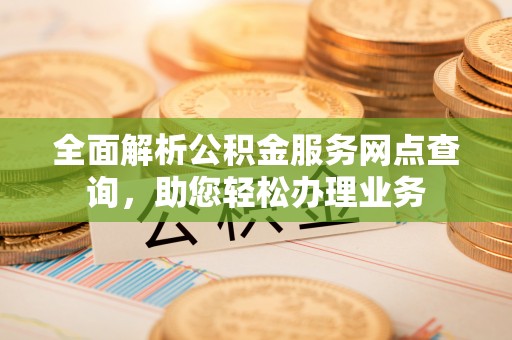 民丰全面解析公积金服务网点查询，助您轻松办理业务