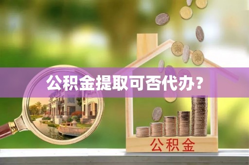 民丰公积金提取可否代办？