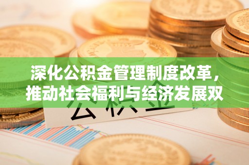 民丰深化公积金管理制度改革，推动社会福利与经济发展双轨并行