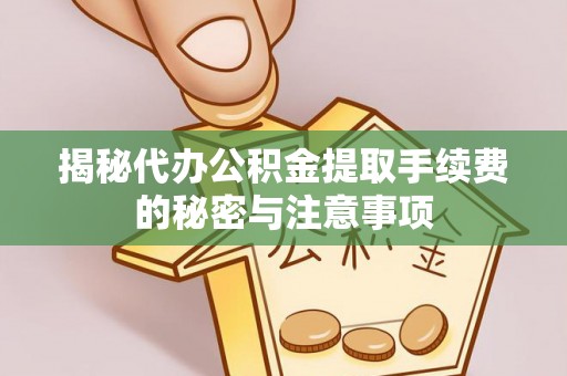 民丰揭秘代办公积金提取手续费的秘密与注意事项