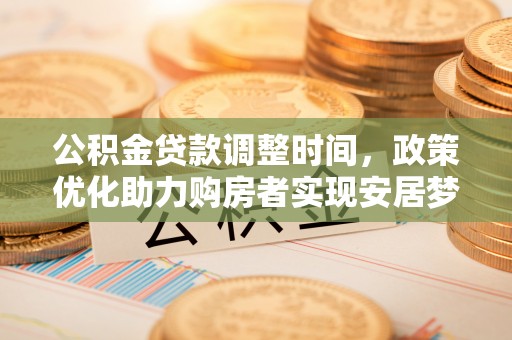 民丰公积金贷款调整时间，政策优化助力购房者实现安居梦