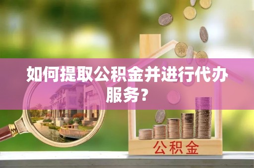 民丰如何提取公积金并进行代办服务？