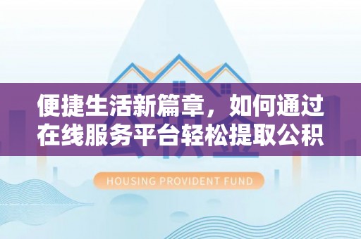 民丰便捷生活新篇章，如何通过在线服务平台轻松提取公积金