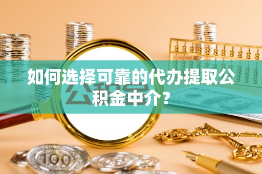 民丰如何选择可靠的代办提取公积金中介？