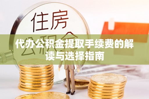民丰代办公积金提取手续费的解读与选择指南